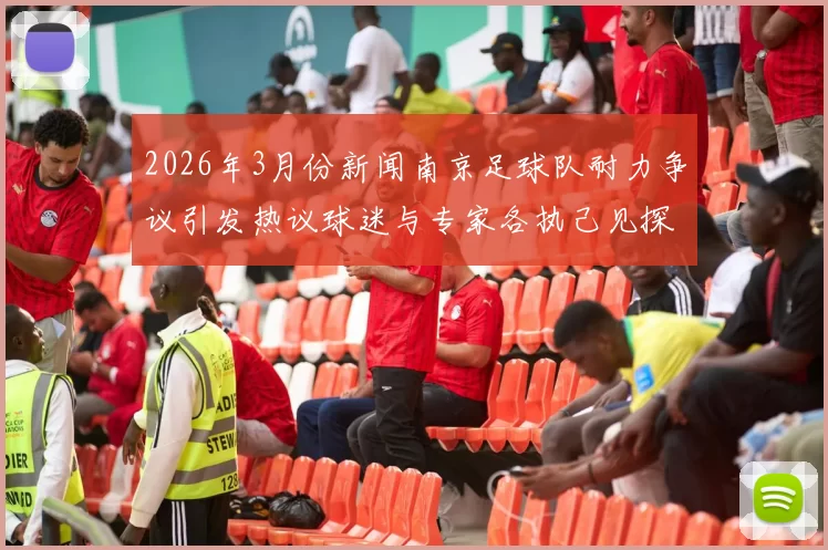 2026年3月份新闻南京足球队耐力争议引发热议球迷与专家各执己见探讨背后原因
