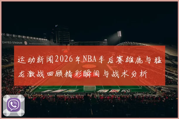 运动新闻2026年NBA季后赛雄鹿与猛龙激战回顾精彩瞬间与战术分析