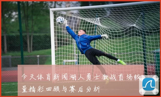 今天体育新闻湖人勇士激战首场较量精彩回顾与赛后分析